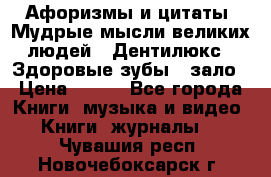 Афоризмы и цитаты. Мудрые мысли великих людей  «Дентилюкс». Здоровые зубы — зало › Цена ­ 293 - Все города Книги, музыка и видео » Книги, журналы   . Чувашия респ.,Новочебоксарск г.